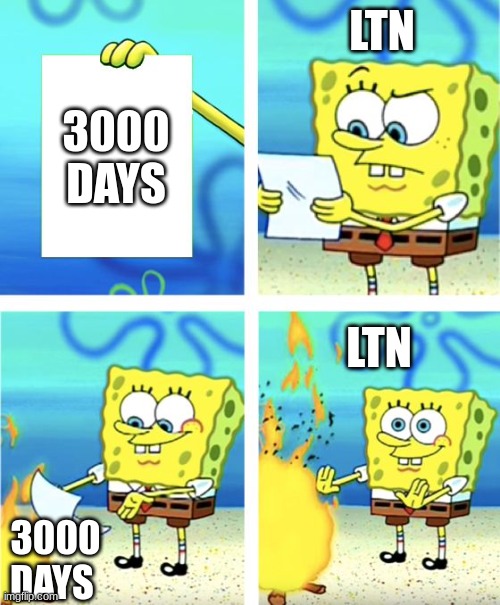 why | LTN; 3000 DAYS; LTN; 3000 DAYS | image tagged in spongebob burning paper | made w/ Imgflip meme maker