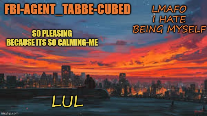 *cocks gun* I CAN NOT STOP HELP MEEEEEEEEE | LMAFO I HATE BEING MYSELF; LUL | image tagged in my sunset temp p | made w/ Imgflip meme maker