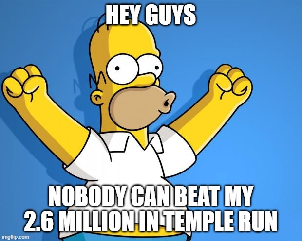 and nearly 6,000 coins | HEY GUYS; NOBODY CAN BEAT MY 2.6 MILLION IN TEMPLE RUN | image tagged in woohoo homer simpson | made w/ Imgflip meme maker