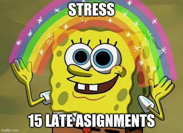 Imagination Spongebob Meme | STRESS; 15 LATE ASIGNMENTS | image tagged in memes,imagination spongebob | made w/ Imgflip meme maker