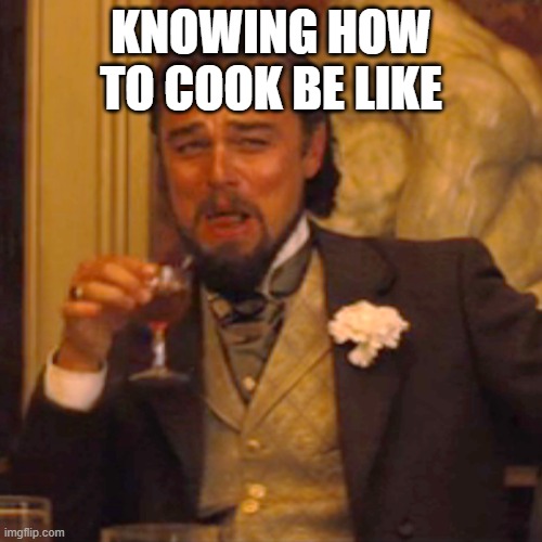 big cook | KNOWING HOW TO COOK BE LIKE | image tagged in memes,laughing leo | made w/ Imgflip meme maker