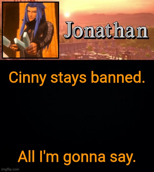 Cinny stays banned. All I'm gonna say. | image tagged in jonathan template | made w/ Imgflip meme maker