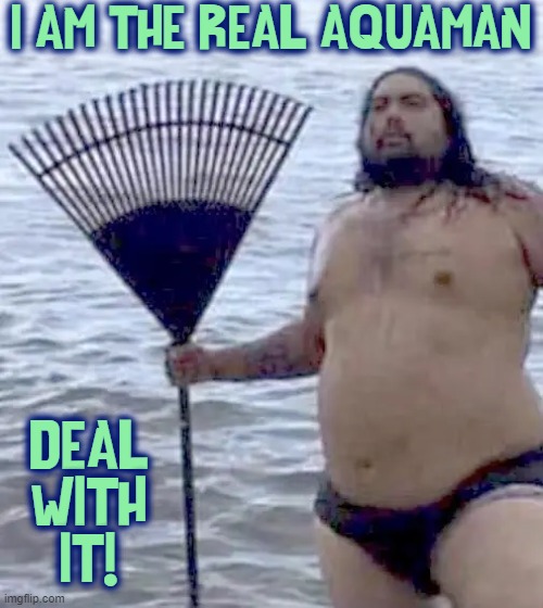 As King of all Atlantis, the word water will be pronounced Wa-Wa |  I AM THE REAL AQUAMAN; DEAL
WITH
IT! | image tagged in vince vance,aquaman,memes,fat guy,rake,atlantis | made w/ Imgflip meme maker