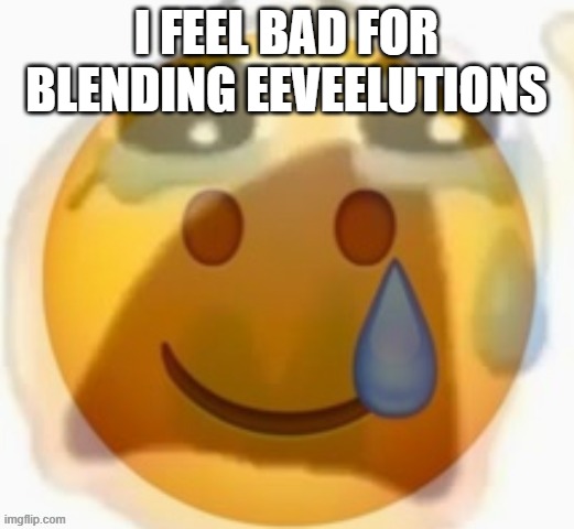 Pain | I FEEL BAD FOR BLENDING EEVEELUTIONS | image tagged in pain | made w/ Imgflip meme maker