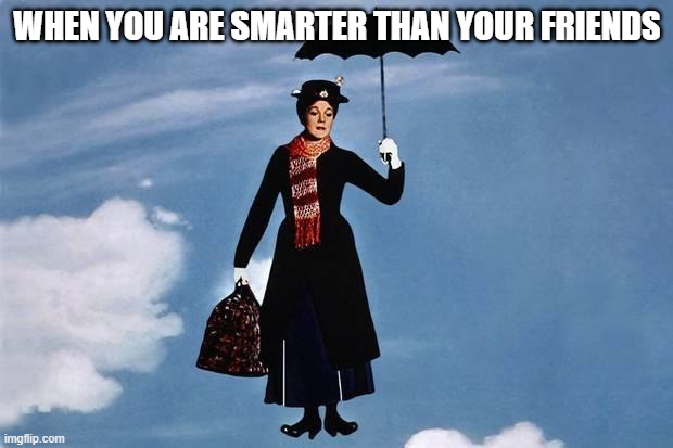 Mary Poppins flies | WHEN YOU ARE SMARTER THAN YOUR FRIENDS | image tagged in mary poppins flies | made w/ Imgflip meme maker