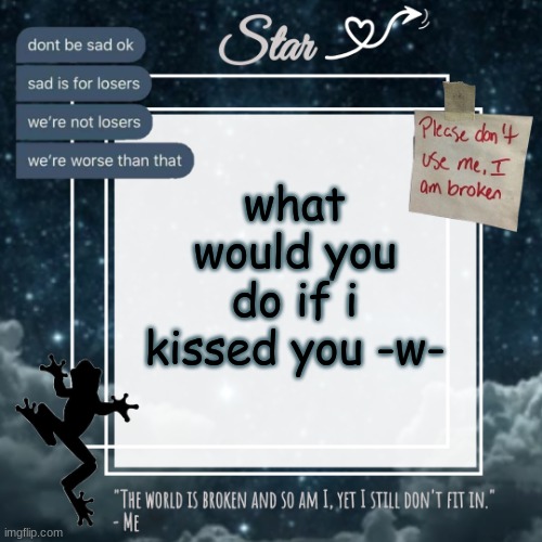 *casually in line for the suicide chat still* | what would you do if i kissed you -w- | image tagged in stars sad template | made w/ Imgflip meme maker