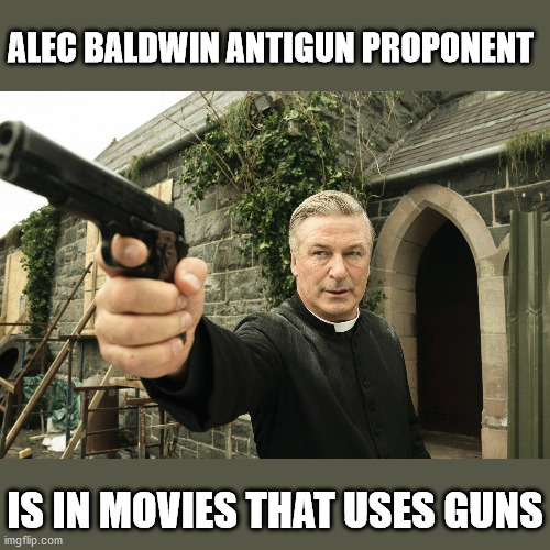 alec baldwin | ALEC BALDWIN ANTIGUN PROPONENT; IS IN MOVIES THAT USES GUNS | image tagged in alec baldwin | made w/ Imgflip meme maker