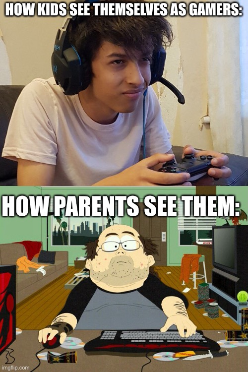 Why am I right | HOW KIDS SEE THEMSELVES AS GAMERS:; HOW PARENTS SEE THEM: | image tagged in pc gamer | made w/ Imgflip meme maker