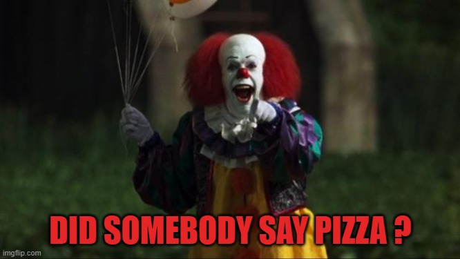 Pennywise | DID SOMEBODY SAY PIZZA ? | image tagged in pennywise | made w/ Imgflip meme maker