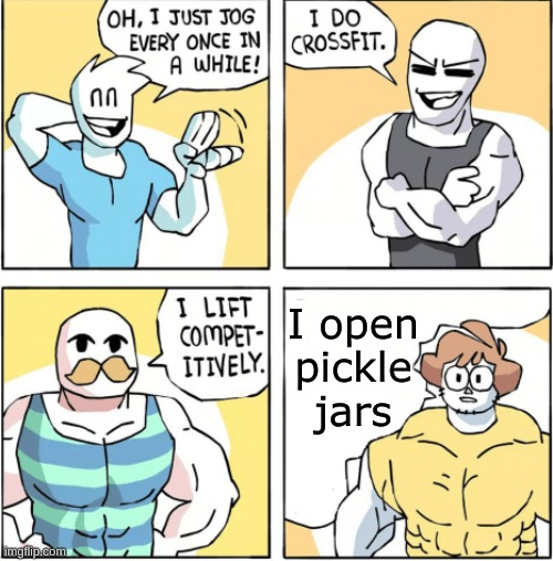 idk |  I open pickle jars | image tagged in increasingly buff | made w/ Imgflip meme maker