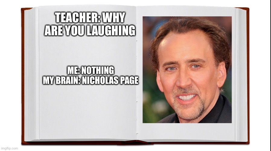 First og meme | TEACHER: WHY ARE YOU LAUGHING; ME: NOTHING

MY BRAIN: NICHOLAS PAGE | image tagged in memes | made w/ Imgflip meme maker