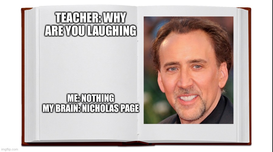 Hahahahaha | TEACHER: WHY ARE YOU LAUGHING; ME: NOTHING

MY BRAIN: NICHOLAS PAGE | image tagged in memes | made w/ Imgflip meme maker