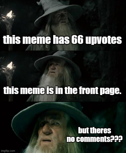 Confused Gandalf Meme | this meme has 66 upvotes this meme is in the front page. but theres no comments??? | image tagged in memes,confused gandalf | made w/ Imgflip meme maker