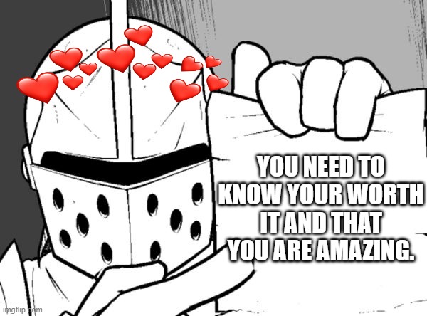 you must know | YOU NEED TO KNOW YOUR WORTH IT AND THAT YOU ARE AMAZING. | image tagged in wholesome,crusader | made w/ Imgflip meme maker