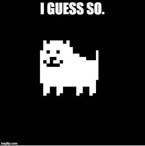 Annoying Dog(undertale) | I GUESS SO. | image tagged in annoying dog undertale | made w/ Imgflip meme maker