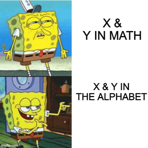 ture? | X & Y IN MATH; X & Y IN THE ALPHABET | image tagged in spongebob drake format | made w/ Imgflip meme maker