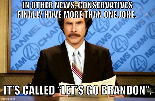 They have progressed from the gender joke. | IN OTHER NEWS, CONSERVATIVES FINALLY HAVE MORE THAN ONE JOKE. IT’S CALLED “LET’S GO BRANDON”. | image tagged in breaking news,lets go brandon,joe biden,one joke,conservatives,republicans | made w/ Imgflip meme maker