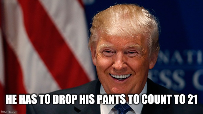 Laughing Donald Trump | HE HAS TO DROP HIS PANTS TO COUNT TO 21 | image tagged in laughing donald trump | made w/ Imgflip meme maker
