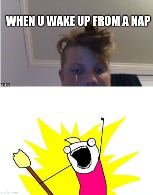 when u wake up from a nap | WHEN U WAKE UP FROM A NAP | image tagged in memes,x all the y | made w/ Imgflip meme maker
