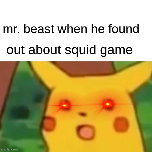 Surprised Pikachu | mr. beast when he found; out about squid game | image tagged in memes,surprised pikachu | made w/ Imgflip meme maker