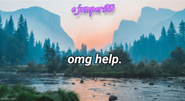 -.ejumper09.- Template | omg help. | image tagged in - ejumper09 - template,sad | made w/ Imgflip meme maker