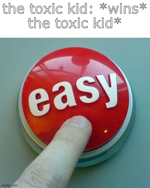 hahah gg ez | the toxic kid: *wins*
the toxic kid* | image tagged in memes,funny,gaming,easy button,relatable | made w/ Imgflip meme maker