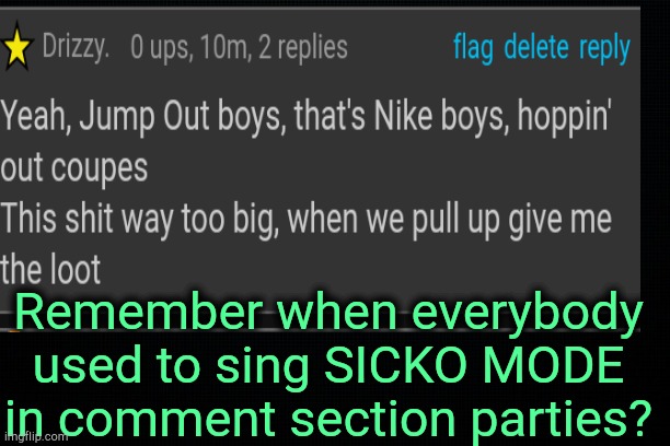 . | Remember when everybody used to sing SICKO MODE in comment section parties? | made w/ Imgflip meme maker