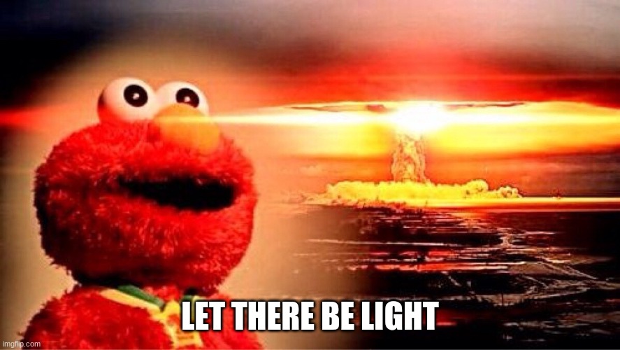 elmo nuclear explosion | LET THERE BE LIGHT | image tagged in elmo nuclear explosion | made w/ Imgflip meme maker