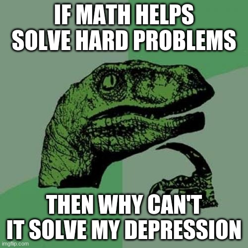 I wonder | IF MATH HELPS SOLVE HARD PROBLEMS; THEN WHY CAN'T IT SOLVE MY DEPRESSION | image tagged in memes,philosoraptor | made w/ Imgflip meme maker