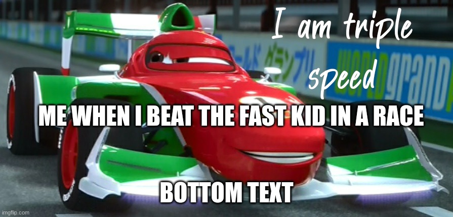 I am triple speed | ME WHEN I BEAT THE FAST KID IN A RACE; BOTTOM TEXT | image tagged in i am triple speed | made w/ Imgflip meme maker