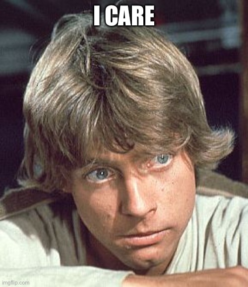 Luke Skywalker - I care | I CARE | image tagged in luke skywalker - i care | made w/ Imgflip meme maker