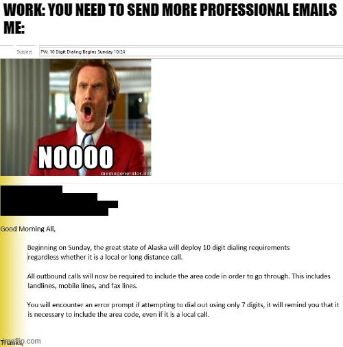Professional Work Emails |  WORK: YOU NEED TO SEND MORE PROFESSIONAL EMAILS
ME: | image tagged in funny,work,emails | made w/ Imgflip meme maker