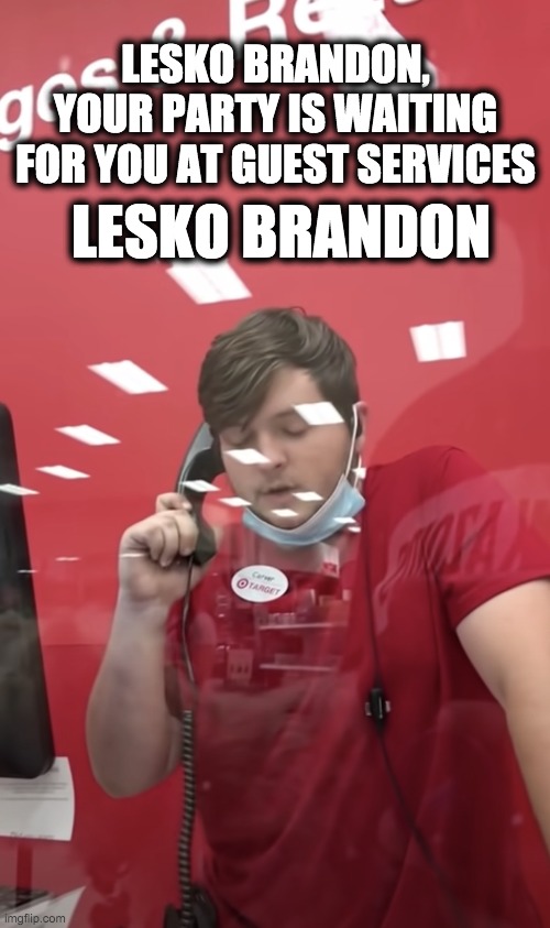 LESKO BRANDON,
YOUR PARTY IS WAITING
FOR YOU AT GUEST SERVICES LESKO BRANDON | made w/ Imgflip meme maker