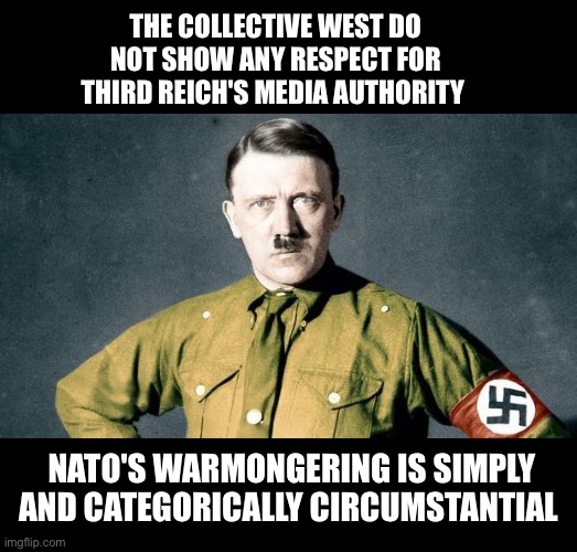 Führer slams the so-called western media | THE COLLECTIVE WEST DO NOT SHOW ANY RESPECT FOR THIRD REICH'S MEDIA AUTHORITY; NATO'S WARMONGERING IS SIMPLY AND CATEGORICALLY CIRCUMSTANTIAL | image tagged in adolf hitler swastika,russia,fake news,foreign policy,west,government corruption | made w/ Imgflip meme maker