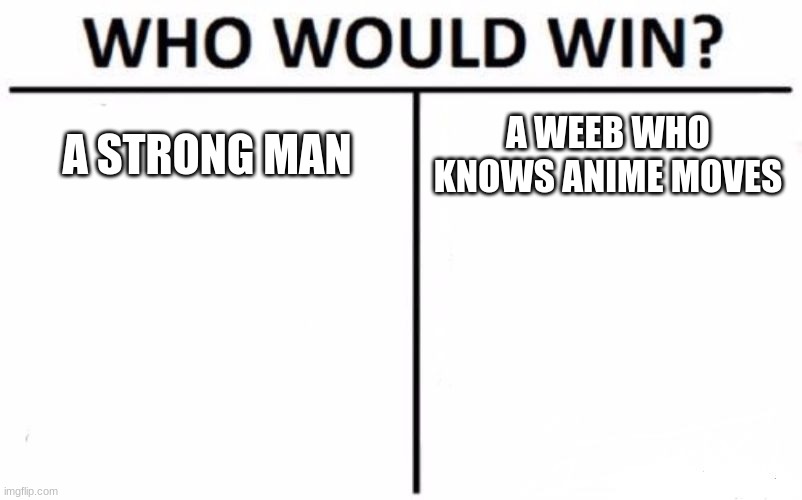 Who Would Win? Meme | A STRONG MAN; A WEEB WHO KNOWS ANIME MOVES | image tagged in memes,who would win | made w/ Imgflip meme maker