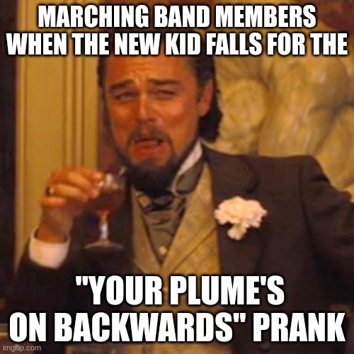 Marching band be like for newbies | MARCHING BAND MEMBERS WHEN THE NEW KID FALLS FOR THE; "YOUR PLUME'S ON BACKWARDS" PRANK | image tagged in memes,laughing leo | made w/ Imgflip meme maker