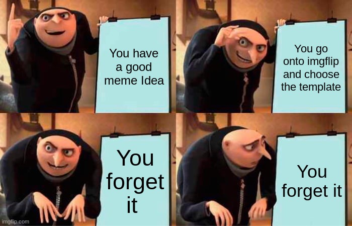 Gru's Plan Meme | You have a good meme Idea; You go onto imgflip and choose the template; You forget it; You forget it | image tagged in memes,gru's plan | made w/ Imgflip meme maker