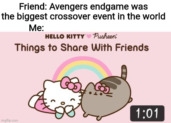Am i wrong? | Friend: Avengers endgame was the biggest crossover event in the world; Me: | image tagged in hello kitty,pusheen,avengers endgame,lol | made w/ Imgflip meme maker