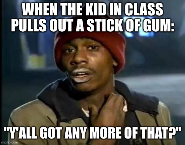 elementary school be like: | WHEN THE KID IN CLASS PULLS OUT A STICK OF GUM:; "Y'ALL GOT ANY MORE OF THAT?" | image tagged in memes,y'all got any more of that | made w/ Imgflip meme maker