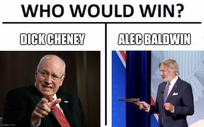 Dick Cheney and Alec Baldwin now have something in common | DICK CHENEY; ALEC BALDWIN | image tagged in memes,who would win,dick cheney,alec baldwin,guns,triggered | made w/ Imgflip meme maker
