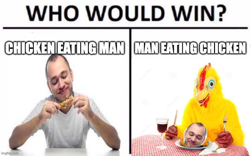 Bawk Bawk Bawk | CHICKEN EATING MAN; MAN EATING CHICKEN | image tagged in memes,who would win | made w/ Imgflip meme maker
