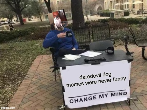 change my mind | daredevil dog memes were never funny | image tagged in memes,change my mind | made w/ Imgflip meme maker