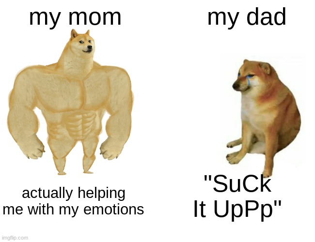 parents | my mom; my dad; "SuCk It UpPp"; actually helping me with my emotions | image tagged in memes,buff doge vs cheems | made w/ Imgflip meme maker