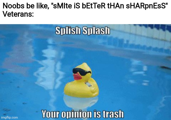 Sharpness is 10x better than smite, change my mind | Noobs be like, "sMIte iS bEtTeR tHAn sHARpnEsS"
Veterans: | image tagged in splish splash your opinion is trash | made w/ Imgflip meme maker