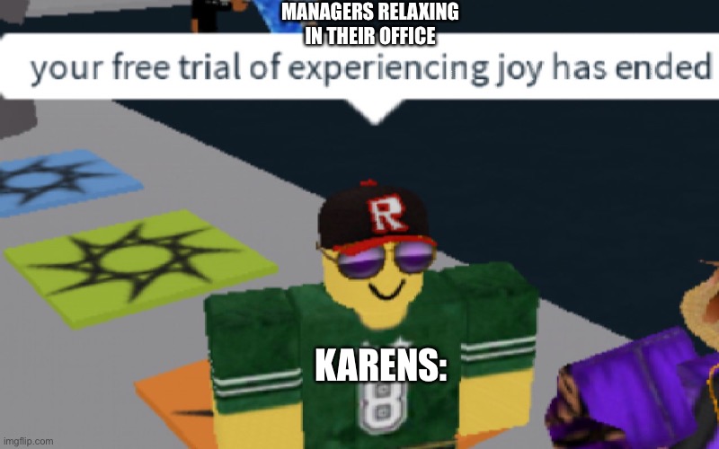 your free trial of experiencing Joy has ended | MANAGERS RELAXING IN THEIR OFFICE; KARENS: | image tagged in your free trial of experiencing joy has ended | made w/ Imgflip meme maker