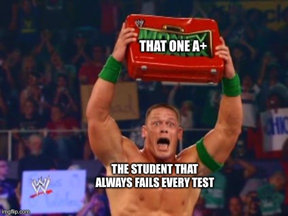 Surprised John Cena with Briefcase  | THAT ONE A+; THE STUDENT THAT ALWAYS FAILS EVERY TEST | image tagged in surprised john cena with briefcase | made w/ Imgflip meme maker