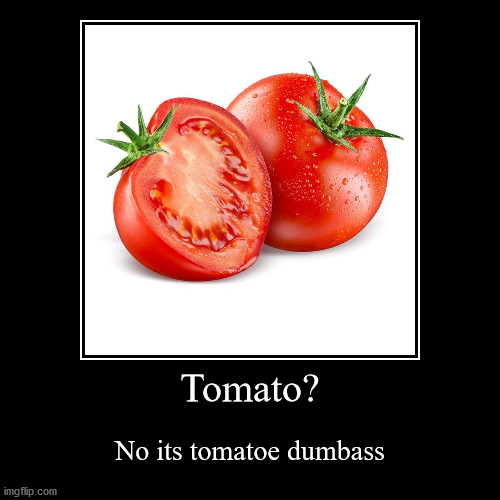 tomato or tomatoe? | image tagged in funny,demotivationals,tomato,tomatoes | made w/ Imgflip demotivational maker
