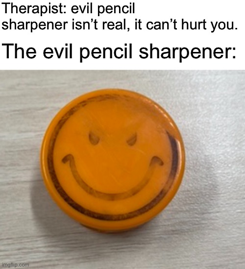 A very original joke | Therapist: evil pencil sharpener isn’t real, it can’t hurt you. The evil pencil sharpener: | image tagged in pencil | made w/ Imgflip meme maker