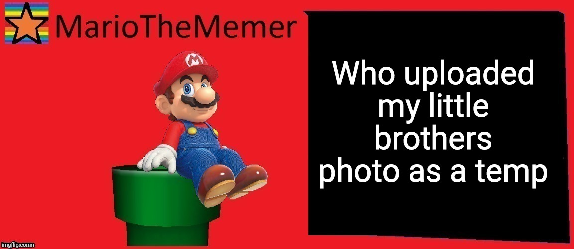 MarioTheMemer announcement template v1 | Who uploaded my little brothers photo as a temp | image tagged in mariothememer announcement template v1 | made w/ Imgflip meme maker