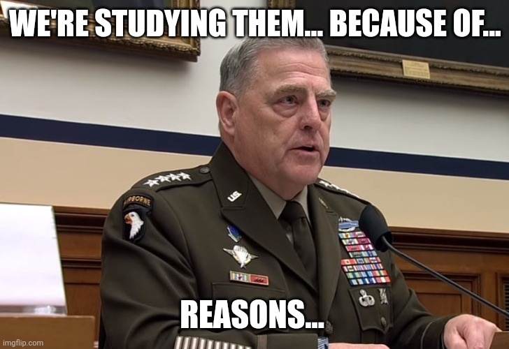 General Mark Milley | WE'RE STUDYING THEM... BECAUSE OF... REASONS... | image tagged in general mark milley | made w/ Imgflip meme maker